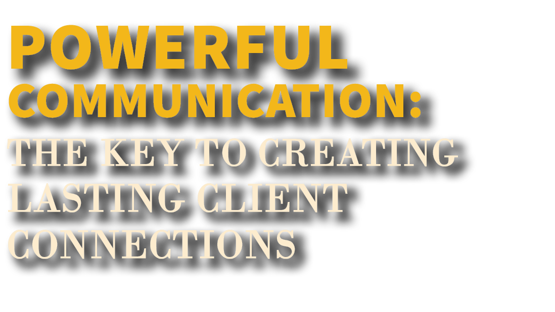 Powerful Communication: The Key to Creating Lasting Client Connections