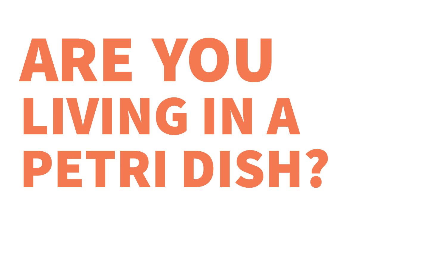 Are you living in a petri dish?