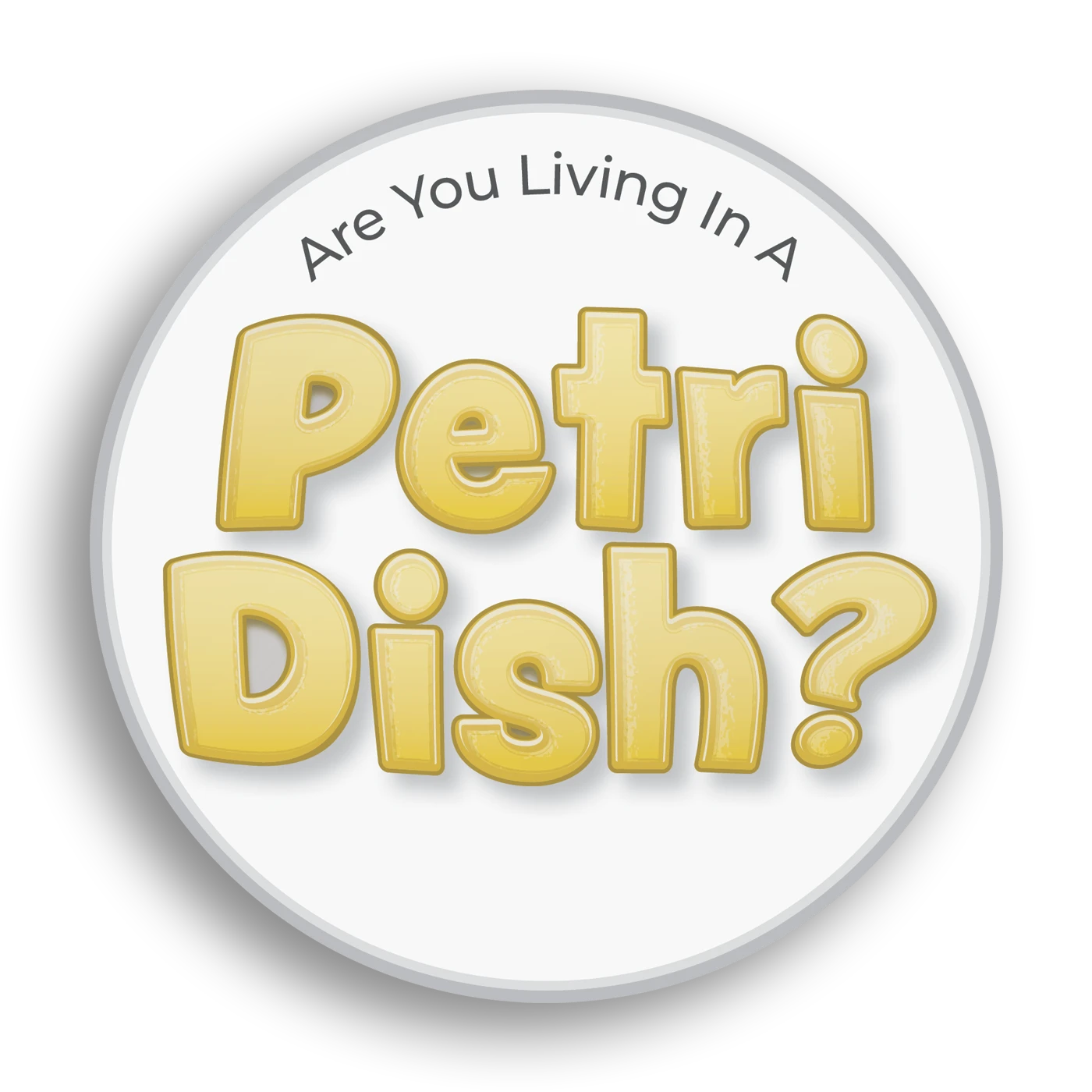 "Are You Living In A Petri Dish?"
