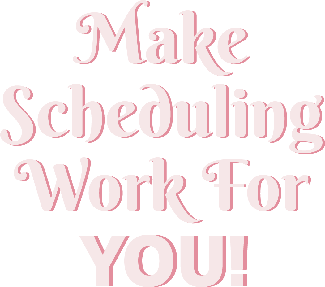 Make Scheduling Work For YOU!