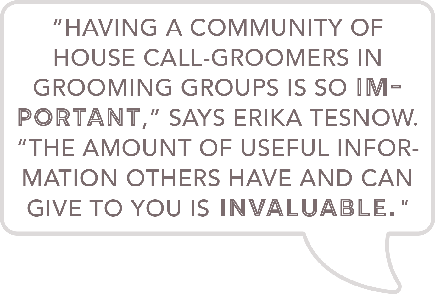 “Having a community of house call-groomers in grooming groups is so important,” says Erika Tesnow. “The amount of useful information others have and can give to you is invaluable."