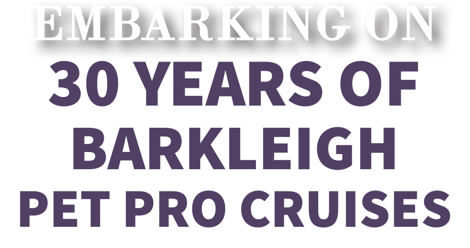 Embarking on 30 Years of Barkleigh pet Pro Cruises
