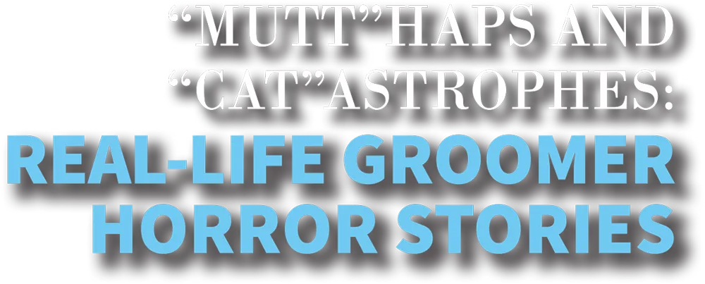 "Mutt"Haps and "Cat"Astrophes: Real-Life Groomer Horror Stories typography
