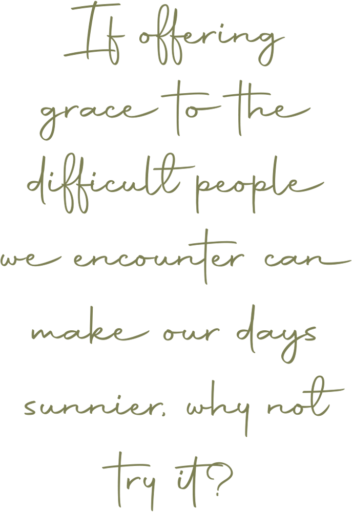 If offering grace to the difficult people we encounter can make our days sunnier, why not try it? pull quote in olive green script