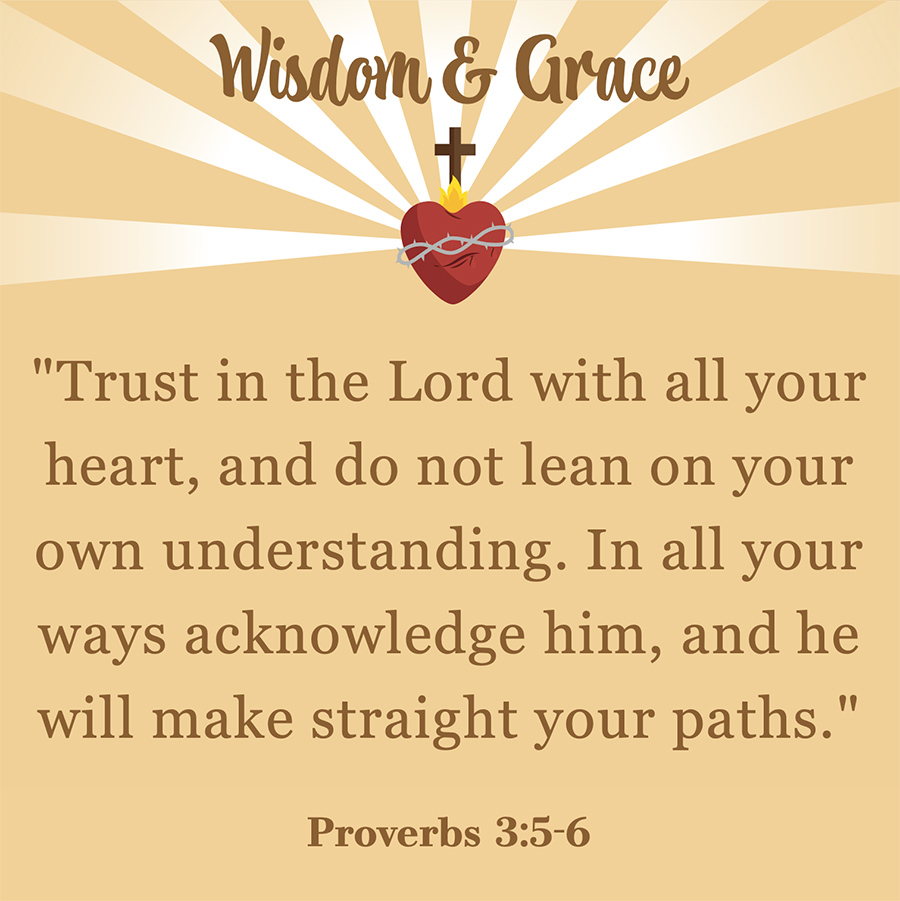 Wisdom & Grace bible verse (Proverbs 3:5-6): "Trust in the Lord with all your heart, and do not lean on your own understanding. In all your ways acknowledge him, and he will make straight your paths."