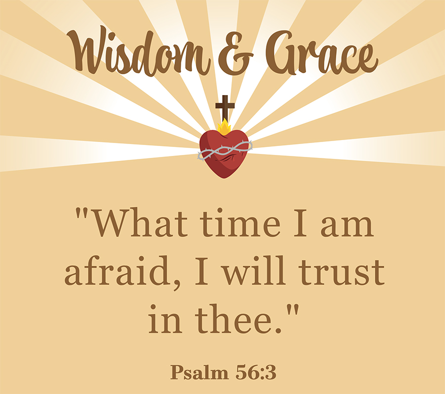 Wisdom & Grace bible verse (Psalm 56:3): “What time I am afraid, I will trust in thee.”