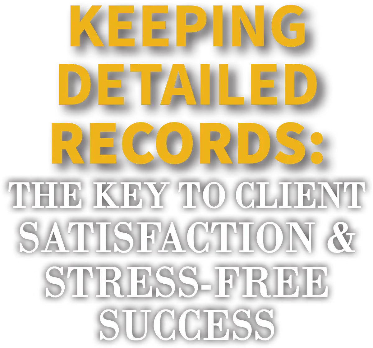 Keeping Detailed Records: The Key to Client Satisfaction & Stress-Free Success cover typography