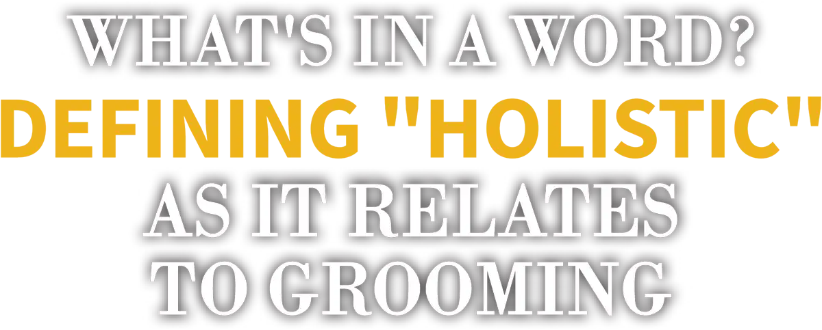 What’s In A Word? Defining “Holistic” as it Relates to Grooming cover typography