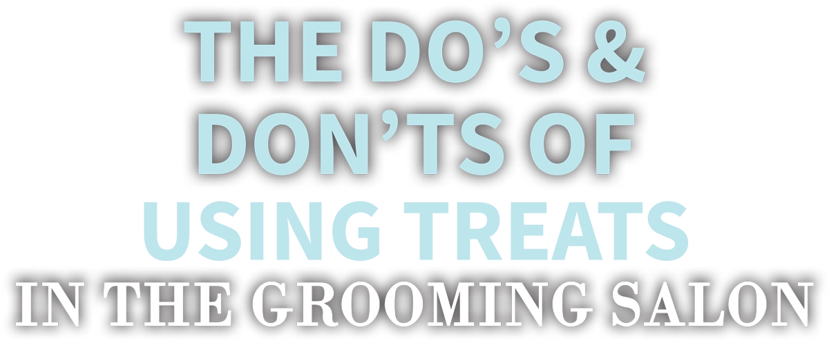 The Do’s & Don’ts of Using Treats in the Grooming Salon cover typography