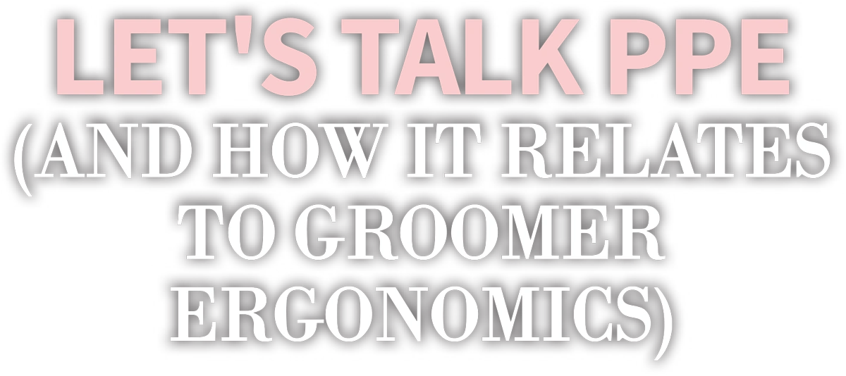 Let’s Talk PPE (and How it Relates to Groomer Ergonomics) cover typography