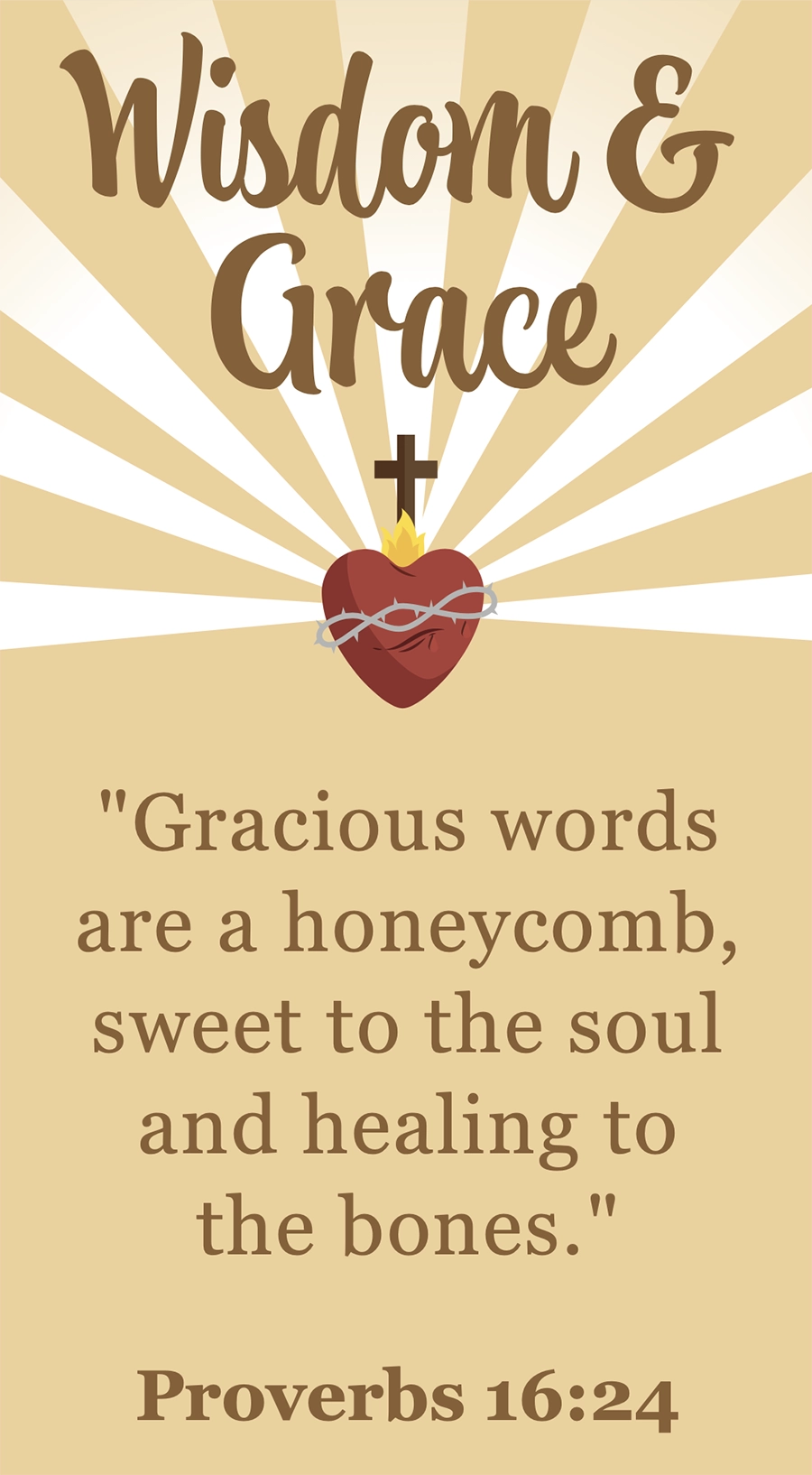 Wisdom & Grace bible verse (Proverbs 16:24): “Gracious words are a honeycomb, sweet to the soul and healing to the bones.”