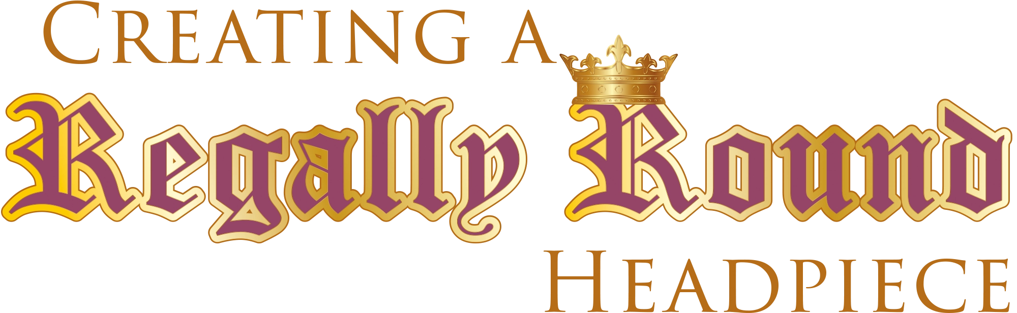 Stylized text reading "CREATING A Regally Round HEADPIECE" featuring a gold crown icon over the word "Round."
