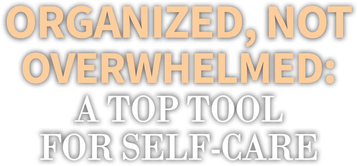 Organized, Not Overwhelmed: A Top Tool for Self-care cover typography