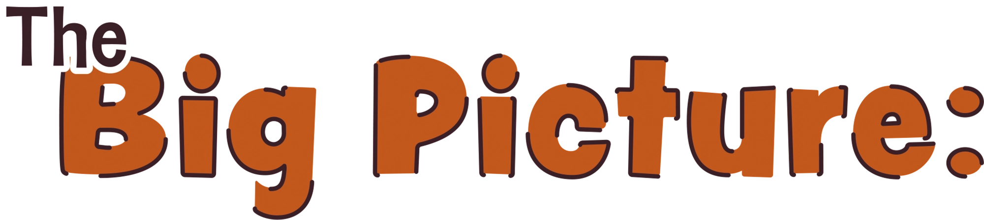 Stylized text that reads "The Big Picture:" in a playful, hand-drawn orange font with a dark brown outline.