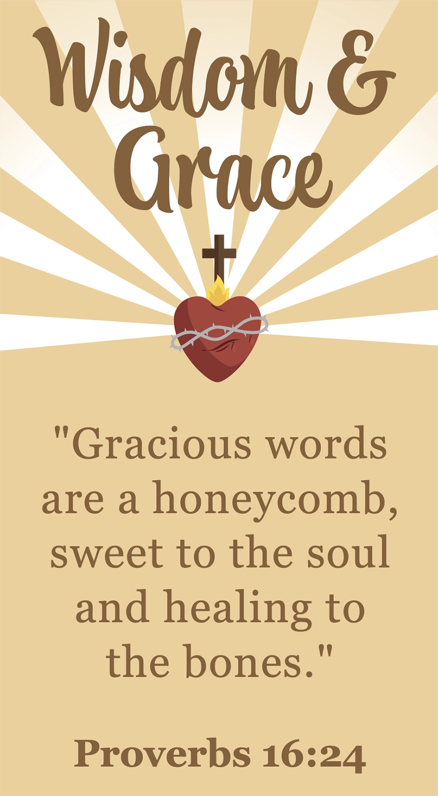 Wisdom & Grace bible verse (Proverbs 16:24): “Gracious words are a honeycomb, sweet to the soul and healing to the bones.”