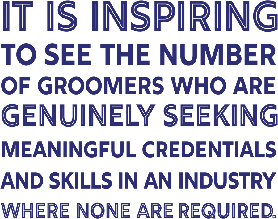 It is inspiring to see the number of groomers who are genuinely seeking meaningful credentials and skills in an industry where none are required.