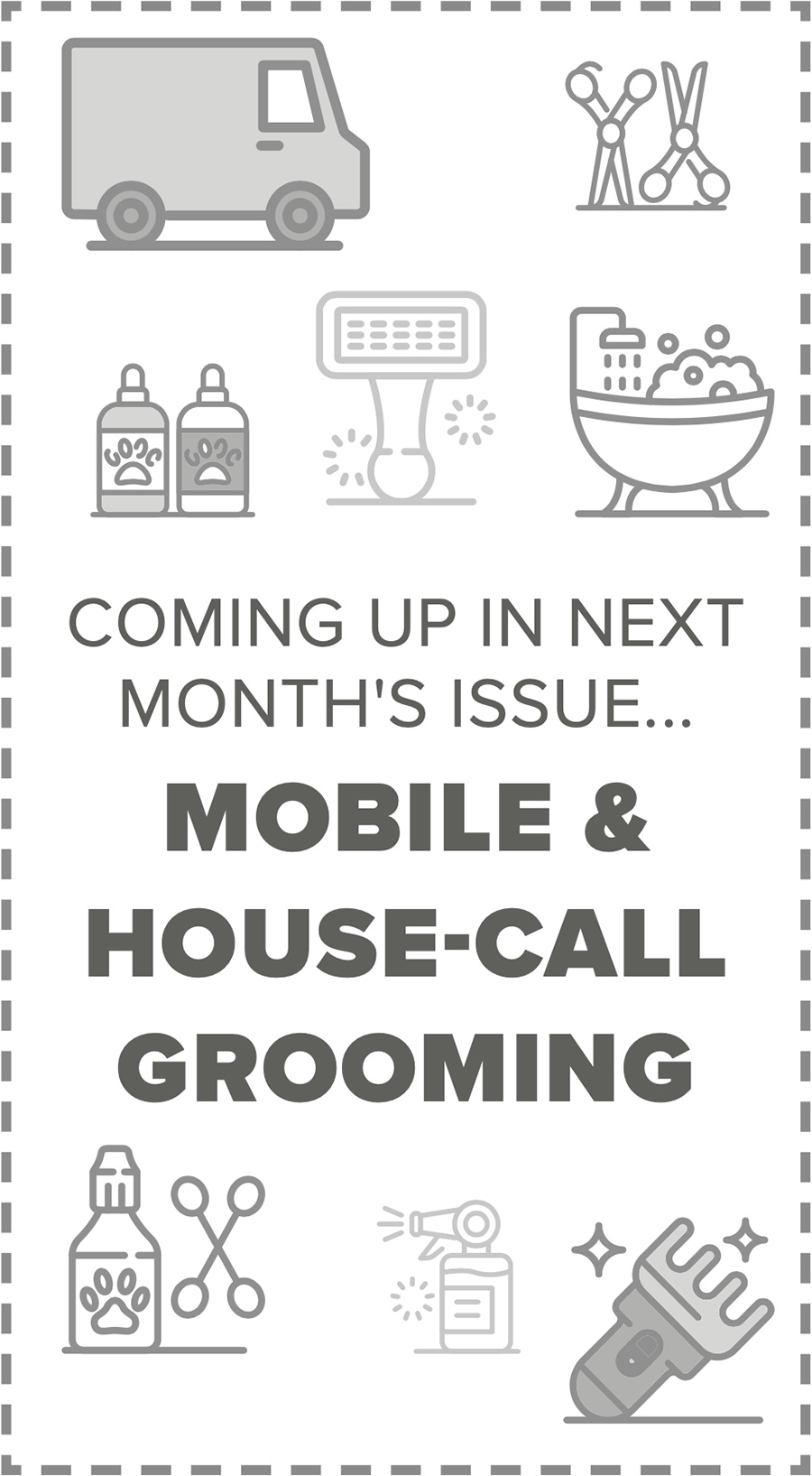 COMING UP IN NEXT MONTH'S ISSUE... MOBILE & HOUSE-CALL GROOMING digital graphic image containing dark grey colored technology themed digital vector icon symbols such as a delivery van, grooming scissors, shampoo bottles, a slicker brush, a bathtub filled with suds, a spray bottle, and a set of electric hair clippers