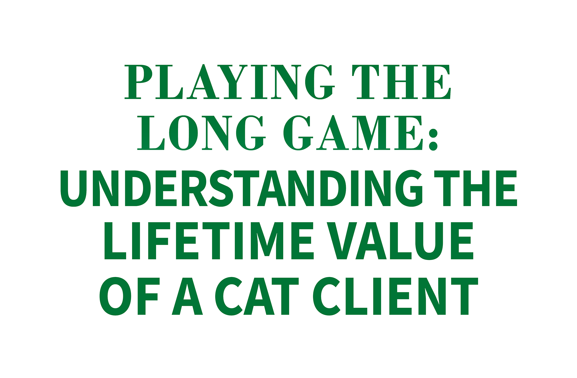 PLAYING THE LONG GAME: UNDERSTANDING THE LIFETIME VALUE OF A CAT CLIENT